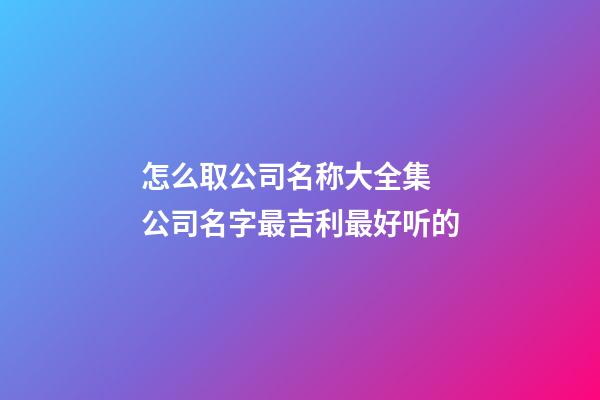 怎么取公司名称大全集 公司名字最吉利最好听的-第1张-公司起名-玄机派